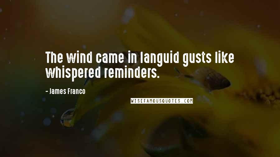 James Franco Quotes: The wind came in languid gusts like whispered reminders.
