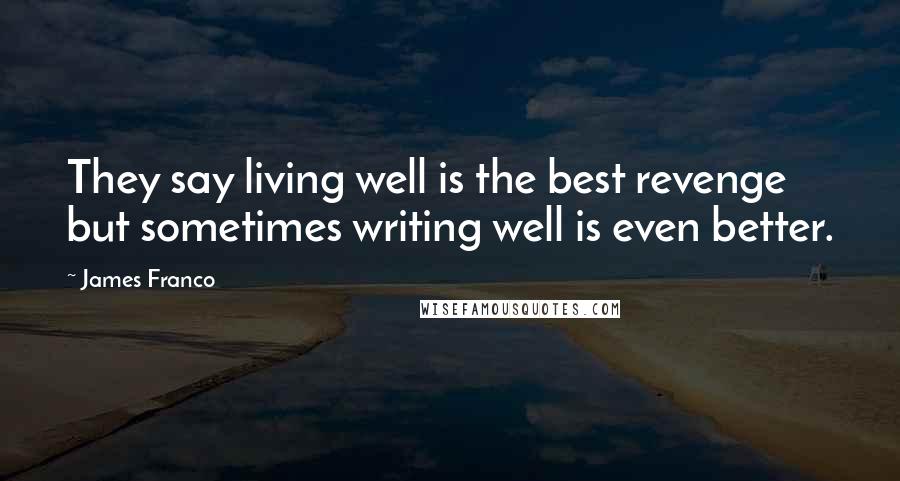 James Franco Quotes: They say living well is the best revenge but sometimes writing well is even better.