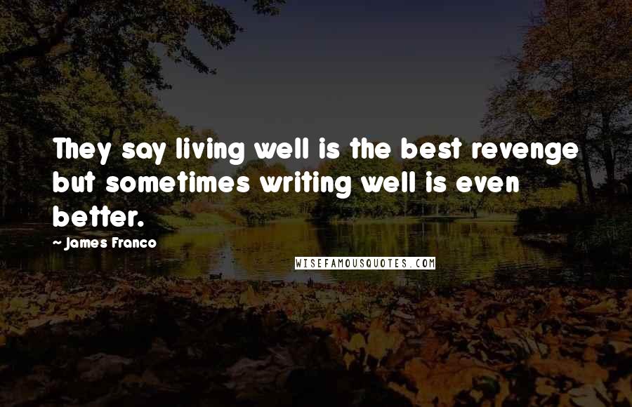 James Franco Quotes: They say living well is the best revenge but sometimes writing well is even better.