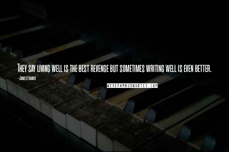 James Franco Quotes: They say living well is the best revenge but sometimes writing well is even better.