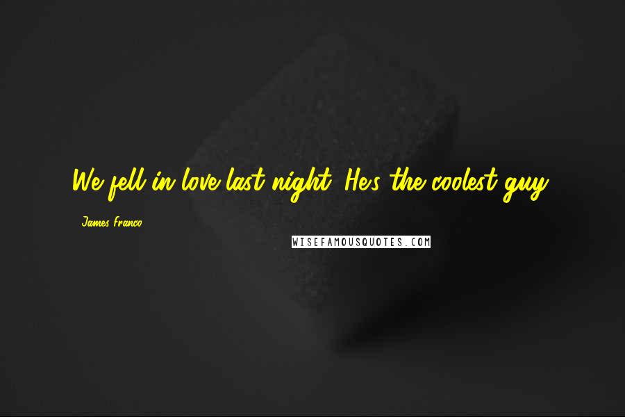 James Franco Quotes: We fell in love last night. He's the coolest guy.
