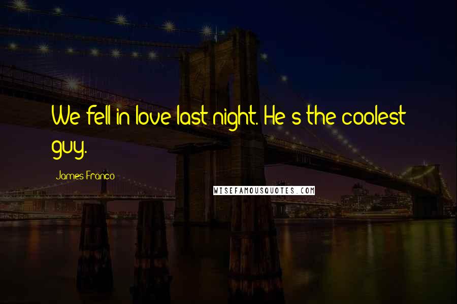 James Franco Quotes: We fell in love last night. He's the coolest guy.