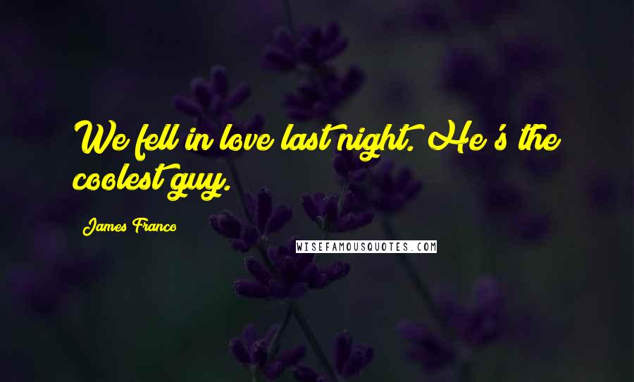 James Franco Quotes: We fell in love last night. He's the coolest guy.