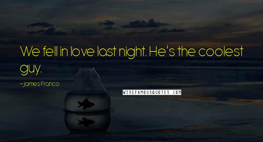James Franco Quotes: We fell in love last night. He's the coolest guy.