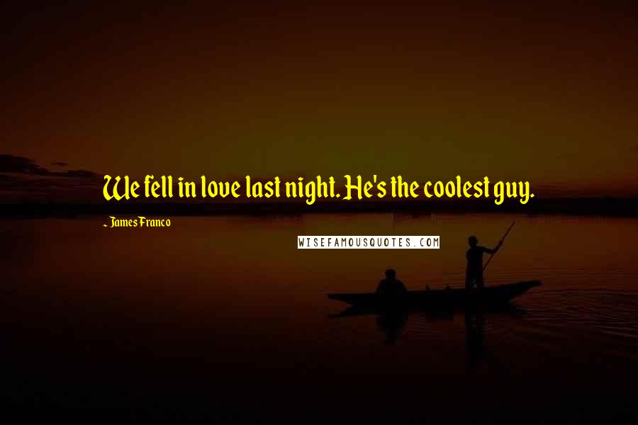James Franco Quotes: We fell in love last night. He's the coolest guy.