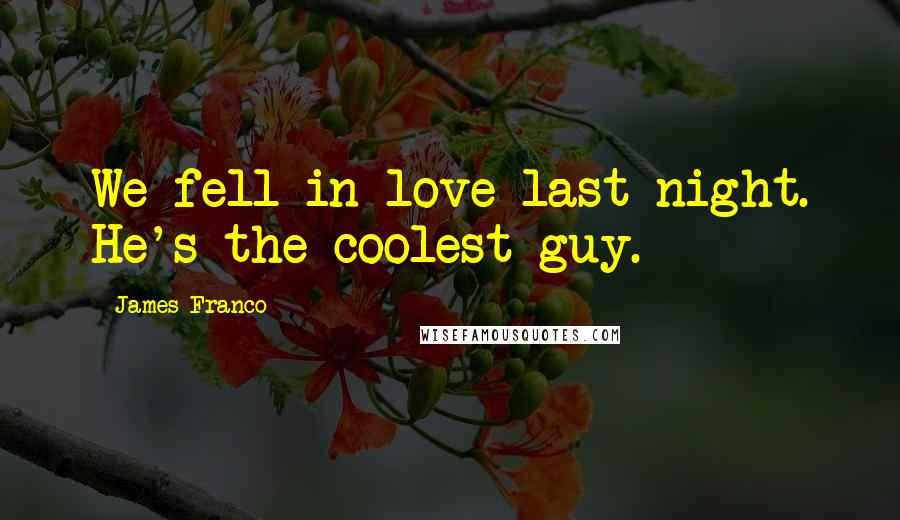 James Franco Quotes: We fell in love last night. He's the coolest guy.