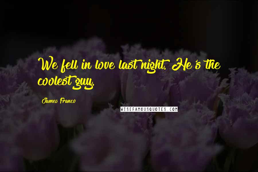 James Franco Quotes: We fell in love last night. He's the coolest guy.