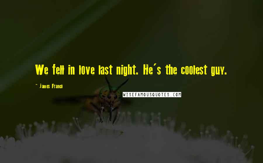 James Franco Quotes: We fell in love last night. He's the coolest guy.