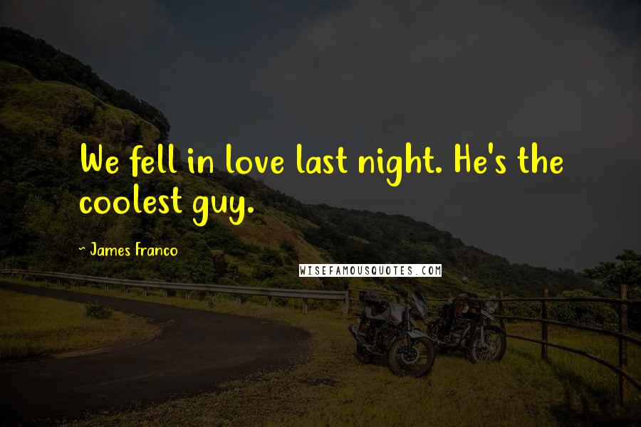 James Franco Quotes: We fell in love last night. He's the coolest guy.