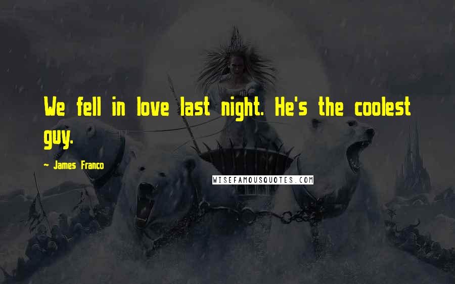 James Franco Quotes: We fell in love last night. He's the coolest guy.