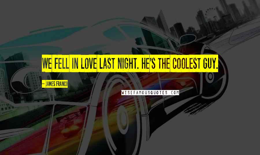 James Franco Quotes: We fell in love last night. He's the coolest guy.