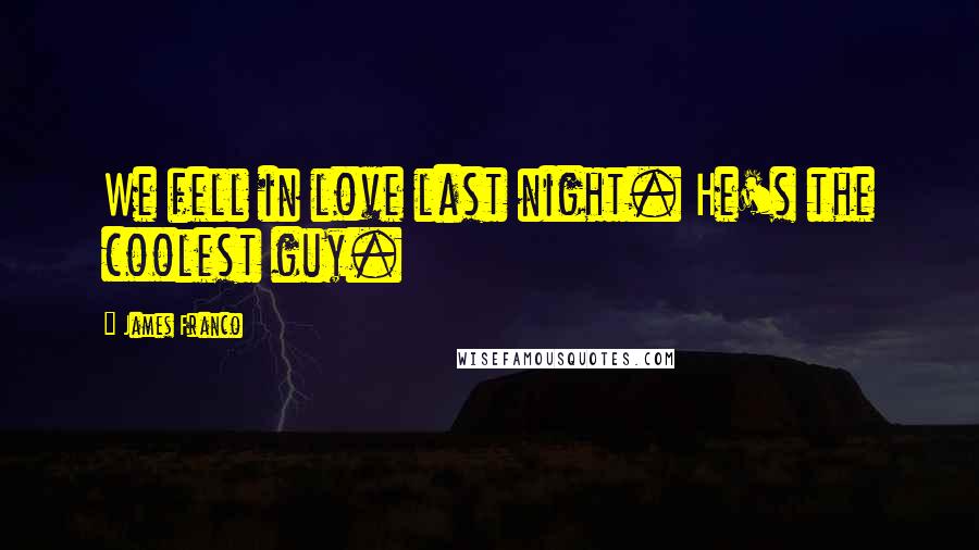 James Franco Quotes: We fell in love last night. He's the coolest guy.