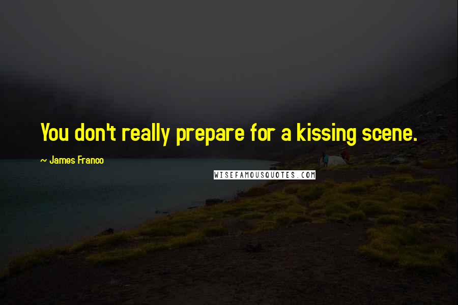 James Franco Quotes: You don't really prepare for a kissing scene.