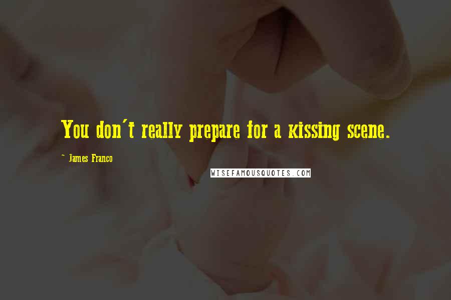 James Franco Quotes: You don't really prepare for a kissing scene.