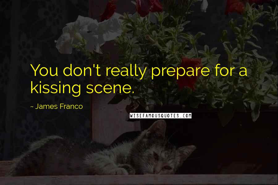 James Franco Quotes: You don't really prepare for a kissing scene.