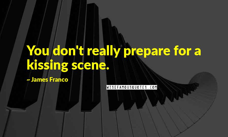 James Franco Quotes: You don't really prepare for a kissing scene.