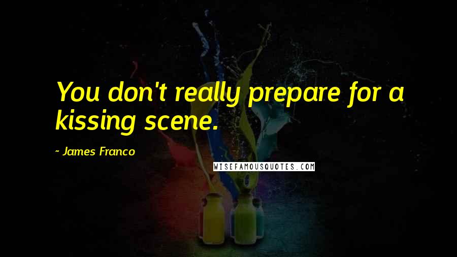 James Franco Quotes: You don't really prepare for a kissing scene.