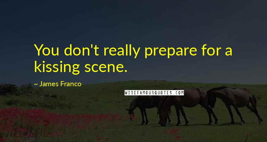 James Franco Quotes: You don't really prepare for a kissing scene.