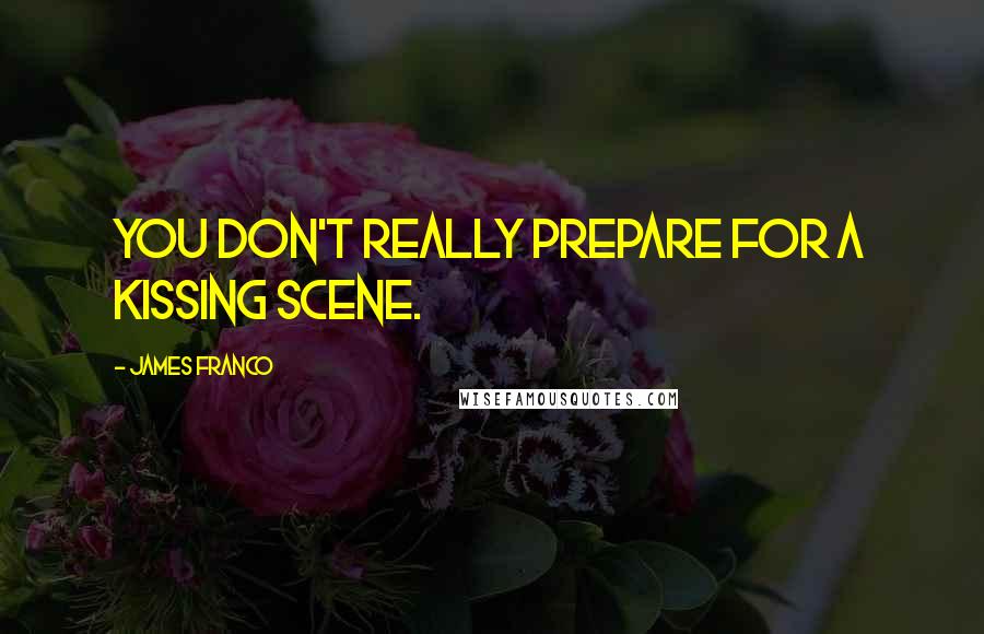 James Franco Quotes: You don't really prepare for a kissing scene.