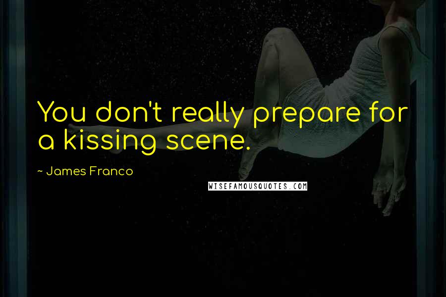 James Franco Quotes: You don't really prepare for a kissing scene.