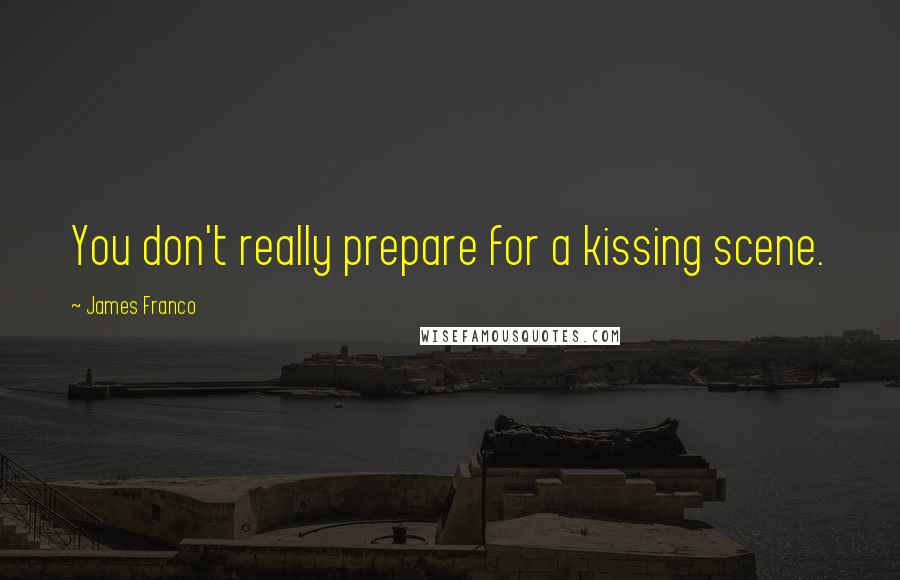 James Franco Quotes: You don't really prepare for a kissing scene.