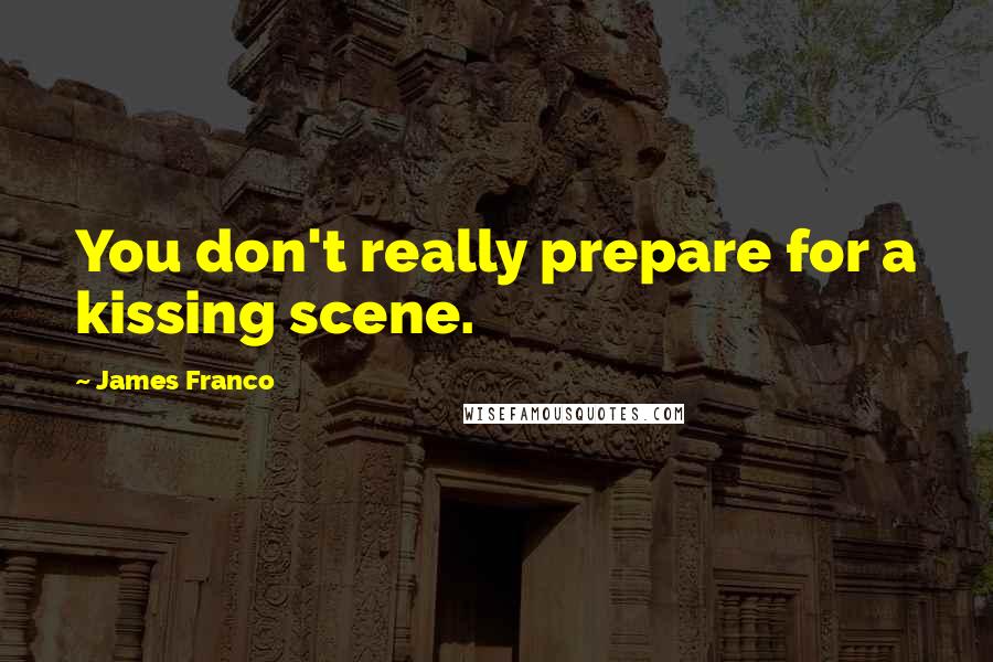 James Franco Quotes: You don't really prepare for a kissing scene.