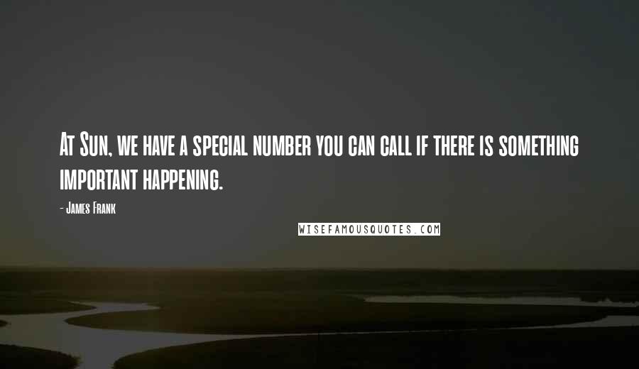 James Frank Quotes: At Sun, we have a special number you can call if there is something important happening.