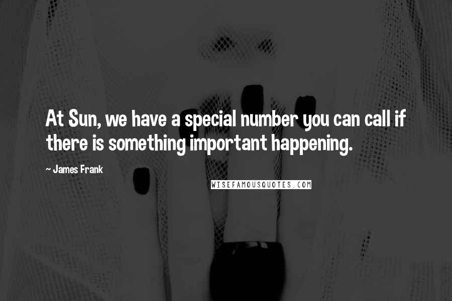 James Frank Quotes: At Sun, we have a special number you can call if there is something important happening.