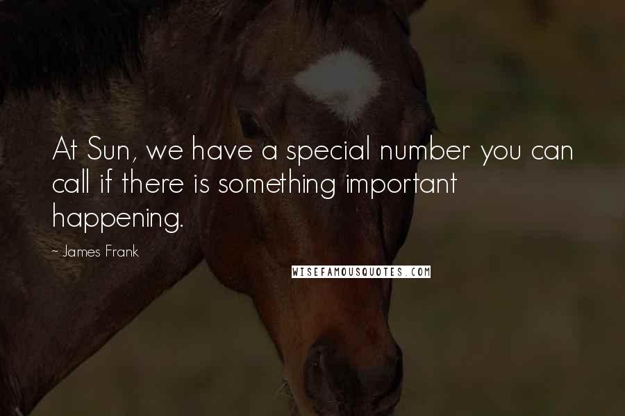 James Frank Quotes: At Sun, we have a special number you can call if there is something important happening.