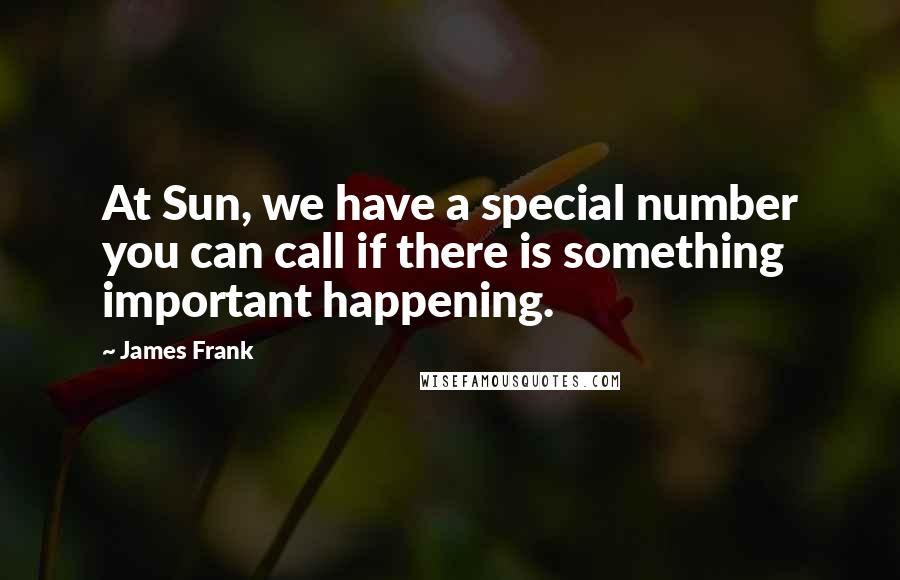 James Frank Quotes: At Sun, we have a special number you can call if there is something important happening.