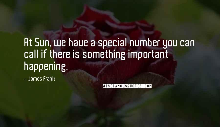 James Frank Quotes: At Sun, we have a special number you can call if there is something important happening.