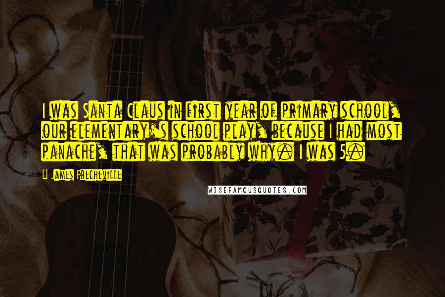 James Frecheville Quotes: I was Santa Claus in first year of primary school, our elementary's school play, because I had most panache, that was probably why. I was 5.