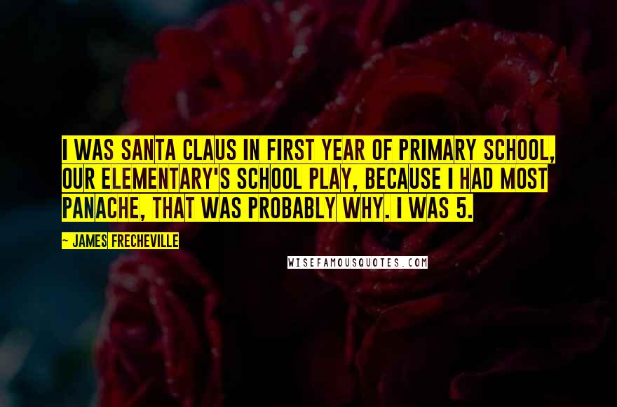 James Frecheville Quotes: I was Santa Claus in first year of primary school, our elementary's school play, because I had most panache, that was probably why. I was 5.