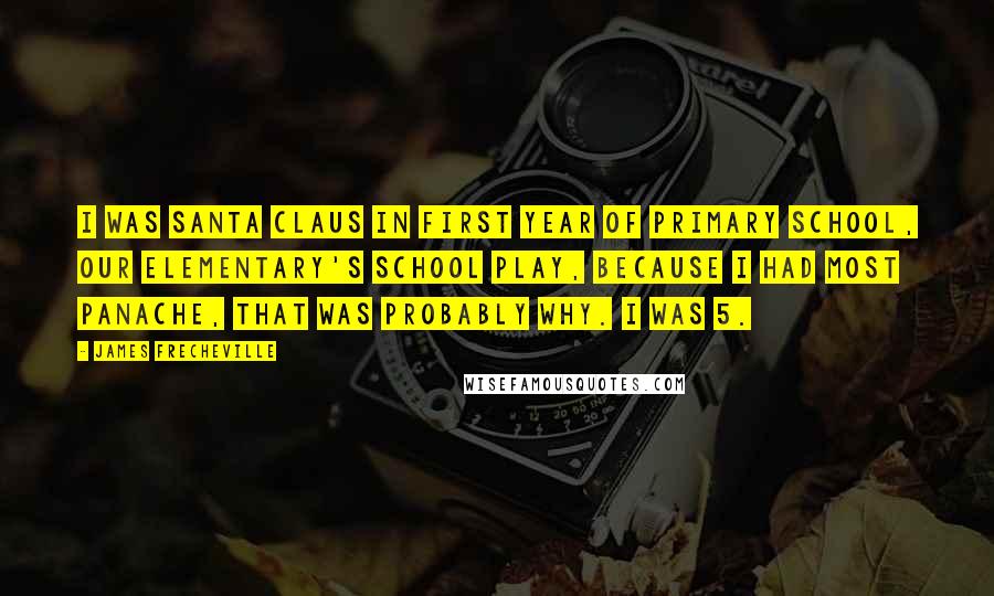 James Frecheville Quotes: I was Santa Claus in first year of primary school, our elementary's school play, because I had most panache, that was probably why. I was 5.