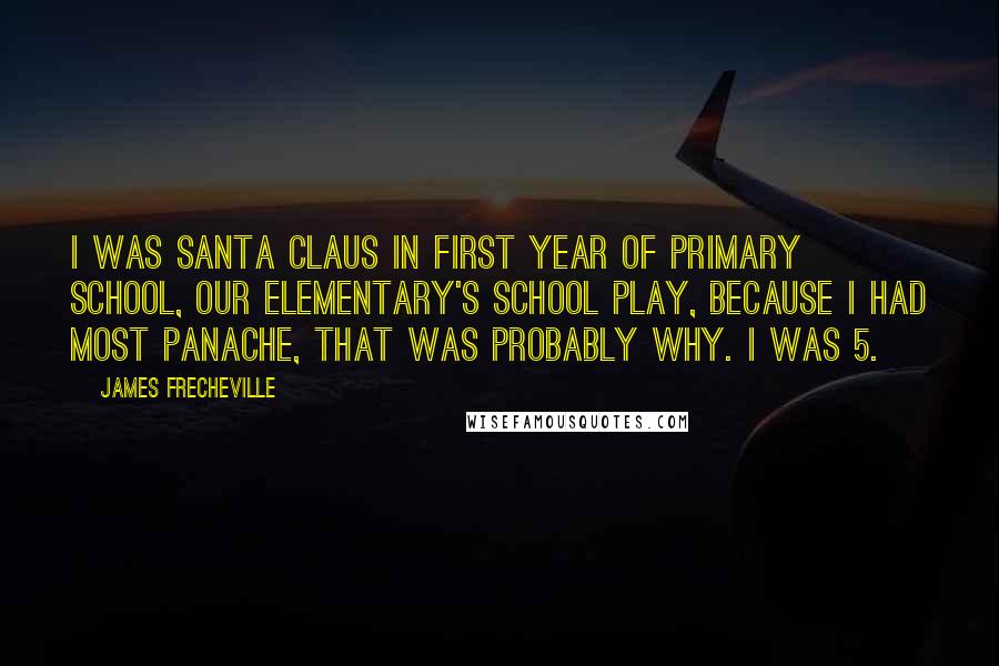 James Frecheville Quotes: I was Santa Claus in first year of primary school, our elementary's school play, because I had most panache, that was probably why. I was 5.