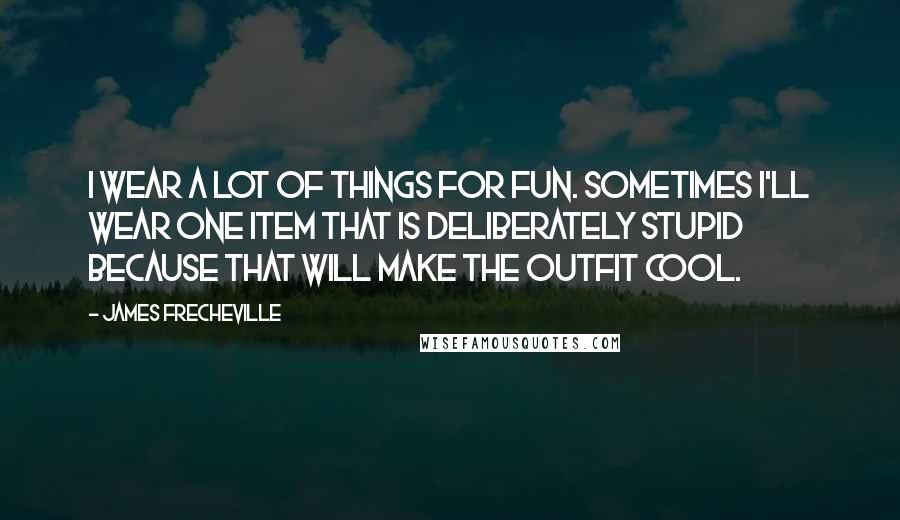 James Frecheville Quotes: I wear a lot of things for fun. Sometimes I'll wear one item that is deliberately stupid because that will make the outfit cool.