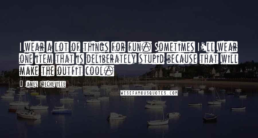 James Frecheville Quotes: I wear a lot of things for fun. Sometimes I'll wear one item that is deliberately stupid because that will make the outfit cool.