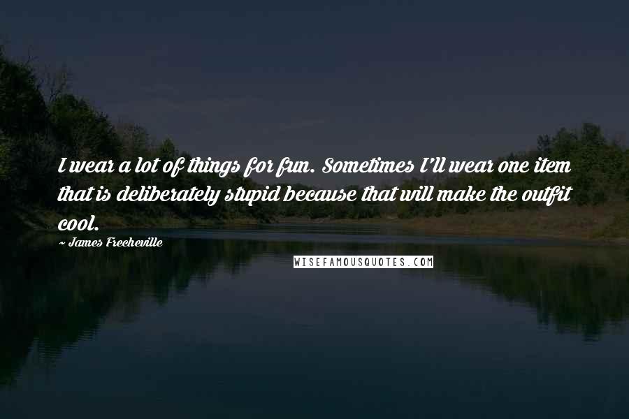 James Frecheville Quotes: I wear a lot of things for fun. Sometimes I'll wear one item that is deliberately stupid because that will make the outfit cool.