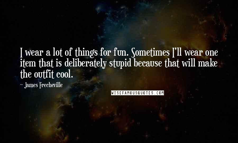 James Frecheville Quotes: I wear a lot of things for fun. Sometimes I'll wear one item that is deliberately stupid because that will make the outfit cool.