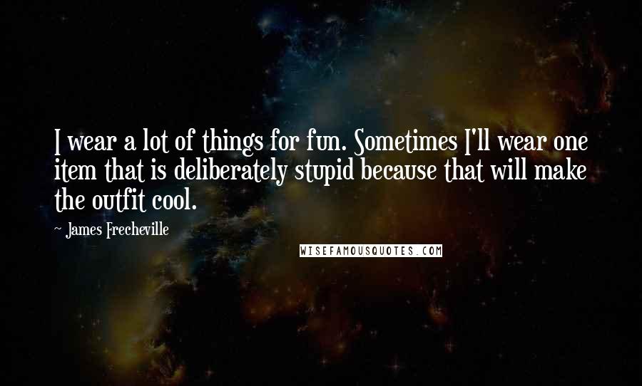 James Frecheville Quotes: I wear a lot of things for fun. Sometimes I'll wear one item that is deliberately stupid because that will make the outfit cool.