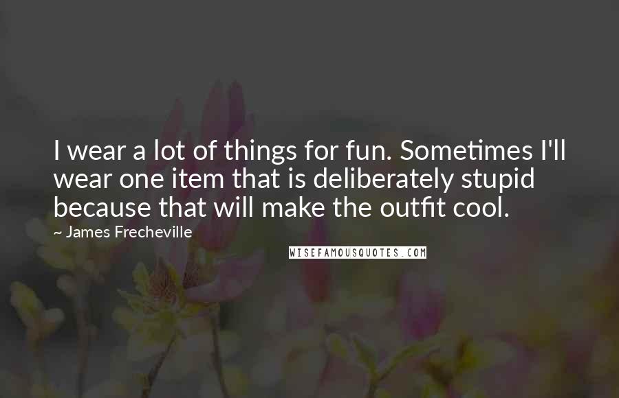 James Frecheville Quotes: I wear a lot of things for fun. Sometimes I'll wear one item that is deliberately stupid because that will make the outfit cool.