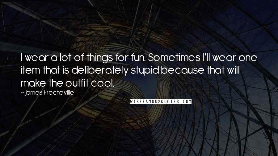 James Frecheville Quotes: I wear a lot of things for fun. Sometimes I'll wear one item that is deliberately stupid because that will make the outfit cool.