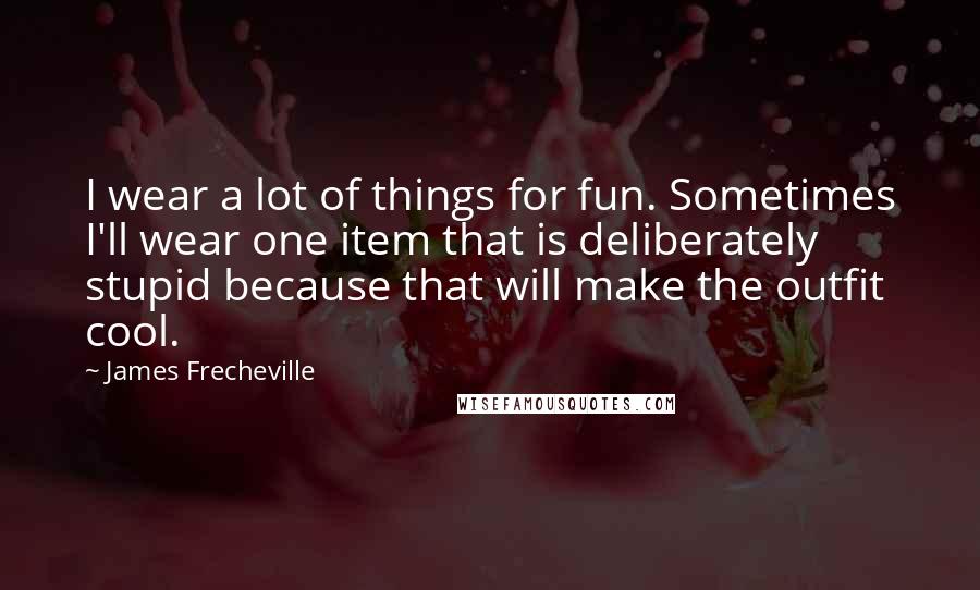 James Frecheville Quotes: I wear a lot of things for fun. Sometimes I'll wear one item that is deliberately stupid because that will make the outfit cool.