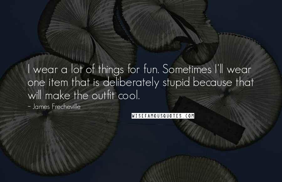 James Frecheville Quotes: I wear a lot of things for fun. Sometimes I'll wear one item that is deliberately stupid because that will make the outfit cool.