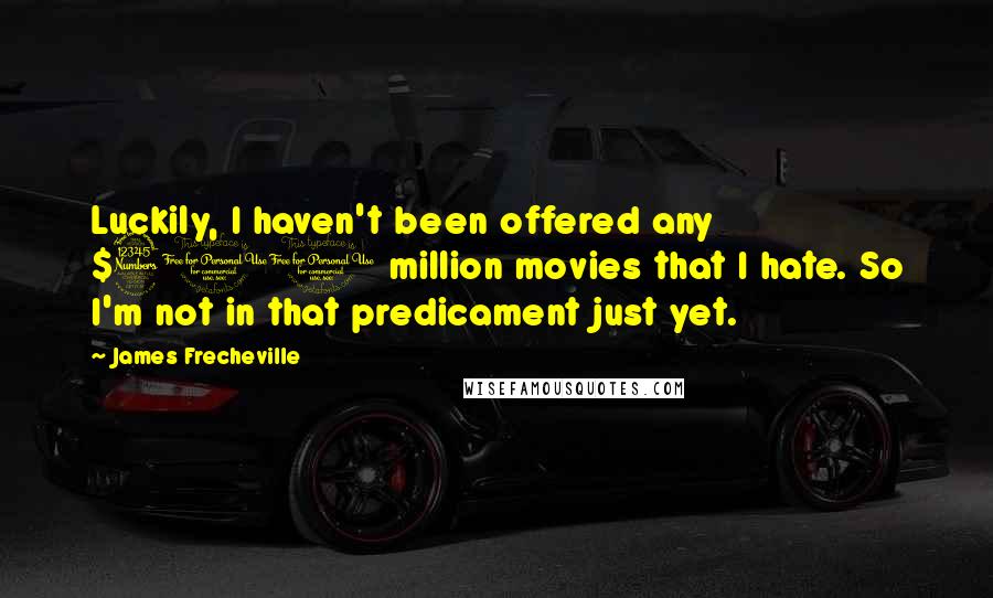 James Frecheville Quotes: Luckily, I haven't been offered any $300 million movies that I hate. So I'm not in that predicament just yet.