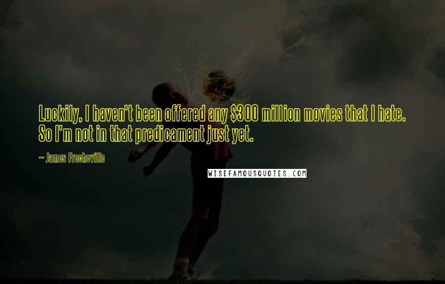 James Frecheville Quotes: Luckily, I haven't been offered any $300 million movies that I hate. So I'm not in that predicament just yet.