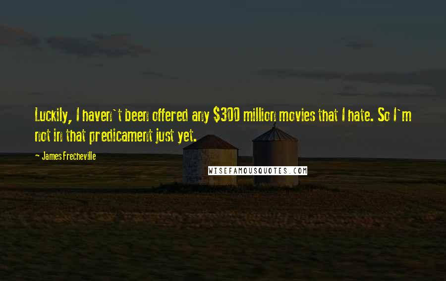 James Frecheville Quotes: Luckily, I haven't been offered any $300 million movies that I hate. So I'm not in that predicament just yet.