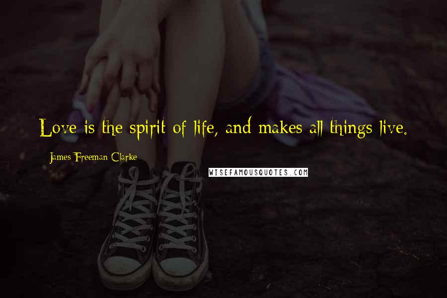 James Freeman Clarke Quotes: Love is the spirit of life, and makes all things live.