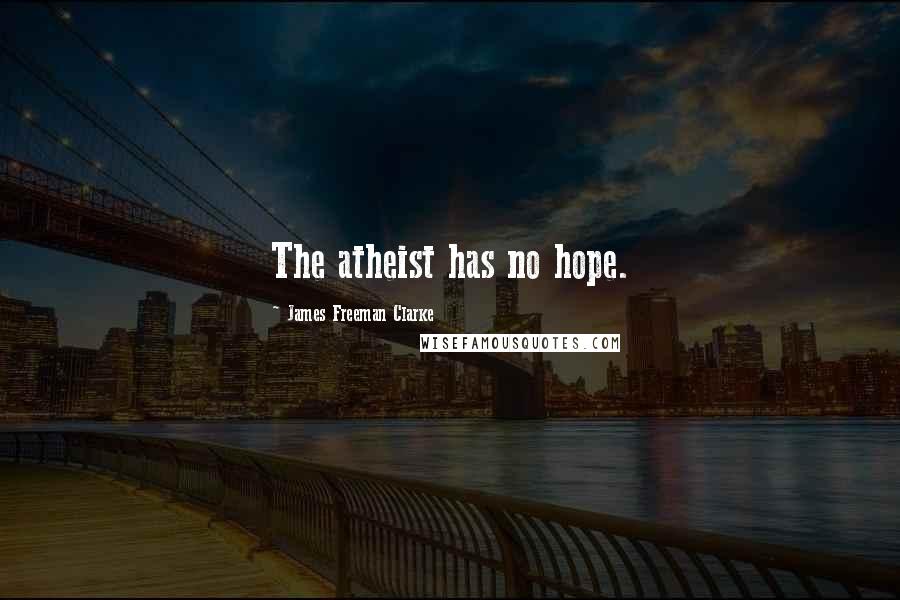 James Freeman Clarke Quotes: The atheist has no hope.