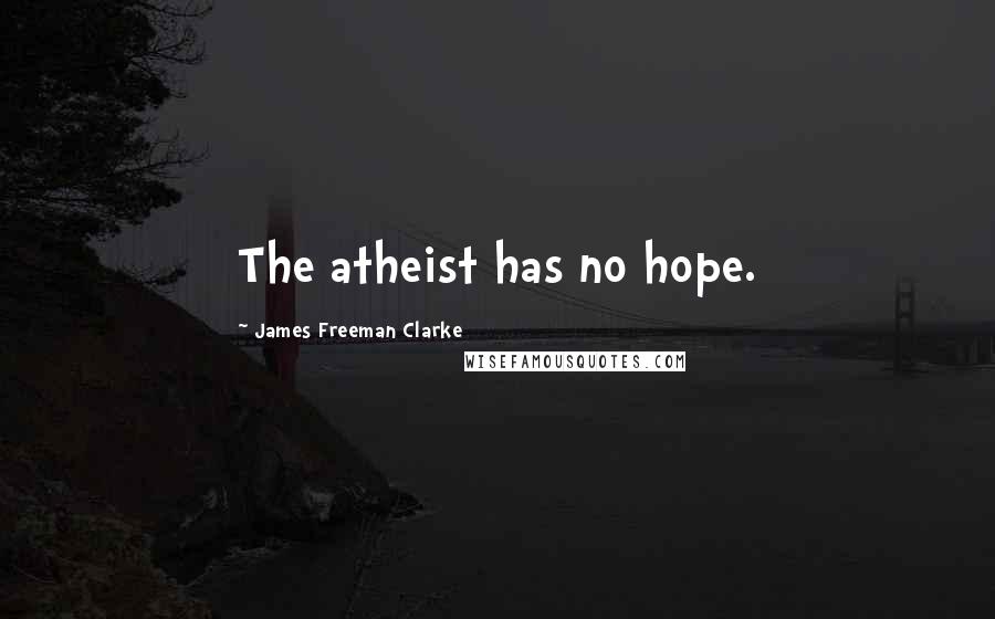 James Freeman Clarke Quotes: The atheist has no hope.